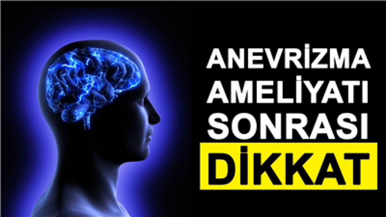 BEYİN ANEVRİZMA AMELİYATI SONRASI NELERE DİKKAT EDİLMELİDİR?